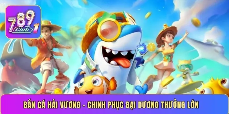 Bắn cá Hải Vương – chinh phục đại dương thưởng lớn