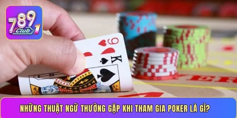 Những thuật ngữ thường gặp khi tham gia Poker là gì?